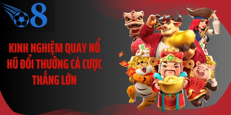 Kinh nghiệm quay nổ hũ đổi thưởng cá cược thắng lớn